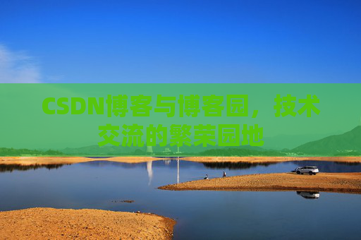CSDN博客与博客园，技术交流的繁荣园地